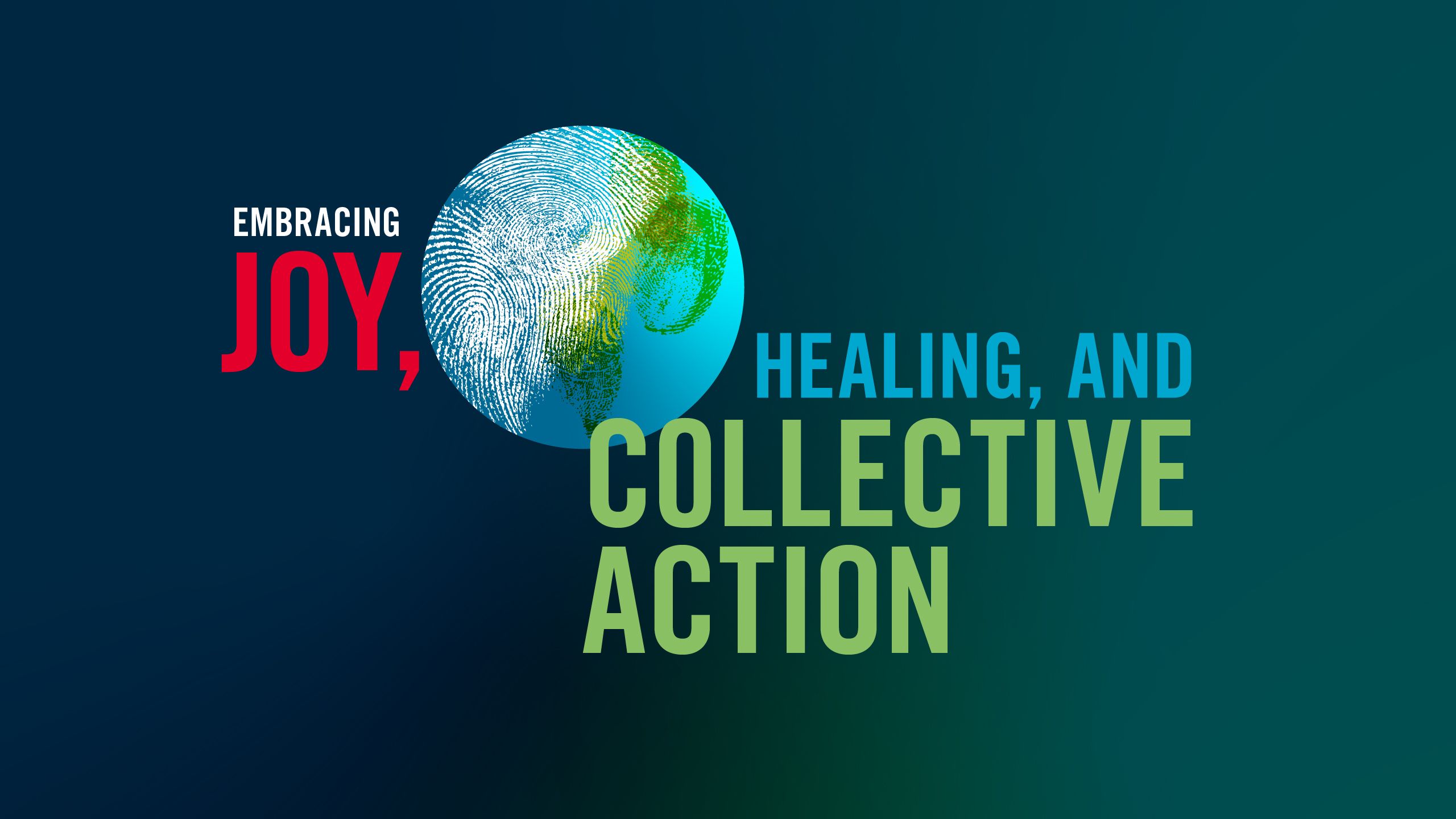 Earth floats on a blue gradient, with green landforms and white clouds made from fingerprint patterns. Adjacent to it on either side are the words "Embracing Joy, Healing and Collective Action." 